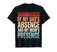 Traumatized By My Dad's Absence and My Mom's Presence T-Shirt