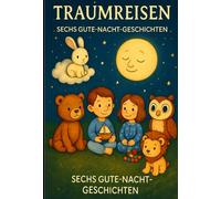 Traumreisen - 6 Gute-Nacht-Geschichten: Magische Gute-Nacht-Abenteuer für Kinder mit Leo, Mila, Tim, Mia und Rudi