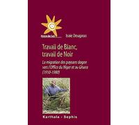 Travail de Blanc, travail de Noir - la migration des paysans dogon vers l'Office du Niger et au Ghana: La migration des paysans dogon vers l'Office du Niger et au Ghana (1910-1980)