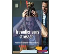 Travailler sans stresser: Technique de Gestion du Stress au Travail