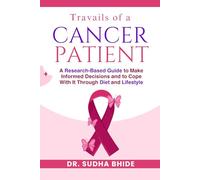 Travails of a cancer patient: A Research-Based Guide to make informed decisions and to cope with it through diet and Lifestyle.
