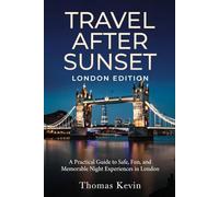 Travel After Sunset: London Edition: A Practical Guide to Safe, Fun, and Memorable Night Experiences in London