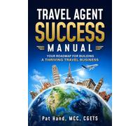 Travel Agent Success Manual: Your Roadmap for Building a Thriving Travel Business