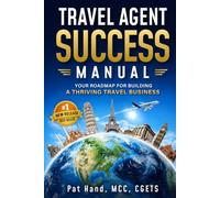 Travel Agent Success Manual: Your Roadmap for Building a Thriving Travel Business