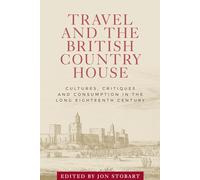 Travel and the British Country House: Cultures, Critiques and Consumption in the Long Eighteenth Century