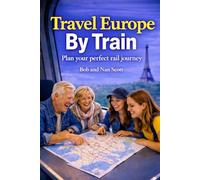 Travel Europe by Train: How to plan your perfect rail journey: smarter itineraries, Eurail passes and stress-free travel