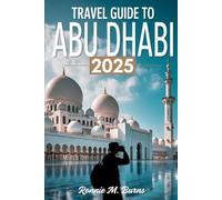 TRAVEL GUIDE TO ABU DHABI 2025: Discover the Soul of the UAE’s Capital: Culture, Adventure, Luxury & Local Insights for Every Traveler (Travel Guide to Dubai 2025)