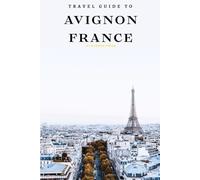 Travel Guide To Avignon, France: Uncover Hidden Gems: Your Passport to Adventure! (Europe Travel Guides)