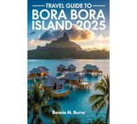 TRAVEL GUIDE TO BORA BORA ISLAND 2025: Discover paradise, the guide to Bora Bora's Overwater Bungalows, Pristine Beaches, Adventure Tours, Local ... Getaways (Ronnie Islands Trip in 2025)