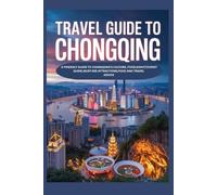 TRAVEL GUIDE TO CHONGQING: A Friendly Guide to Chongqing’s Culture, Food,sight,Tourist guide,Must-see Attractions,Food and Travel Advice