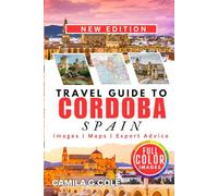 Travel Guide To CORDOBA SPAIN: Discover a Complete Travel Guide to History, Culture, and Hidden Gems