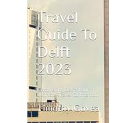 Travel Guide To Delft 2023: Discovering Delft: Your Ultimate Travel Companion