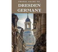 Travel Guide To Dresden, Germany: Escape to Its World: Your Ultimate Guide to Tranquil Beauty and Historic Grandeur! (Europe Travel Guides)