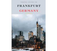 Travel Guide To Frankfurt, Germany: Unveiling a City of Contrasts: Experience One of the Best of Europe's Most Vibrant Destination! (Europe Travel Guides)