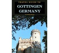 Travel Guide To Gottingen, Germany: Experience It's Rich Heritage: Where Every Corner Holds a Story! (Europe Travel Guides)