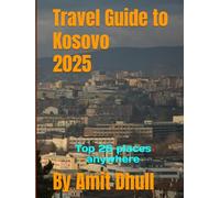 Travel Guide to Kosovo 2025: Top 25 places anywhere (Travel Guide to Europe 2025)