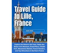 Travel Guide to Lille, France 2025-2026: Explore the Historic Old Town, Palais des Beaux-Arts Museum, Grand Place, Citadel Park, Wazemmes Market, French Flanders, & Top Attractions in Northern France