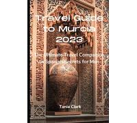 Travel Guide to Murcia 2023: The Ultimate Travel Companion to Spanish Secrets for Men (Trails & Tales: Your Ultimate Travel Companion for All Ages &Gender)