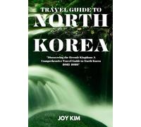 TRAVEL GUIDE TO NORTH KOREA 2023-2026: Discovering the Hermit Kingdom: A Comprehensive Travel Guide to North Korea 2023-2026