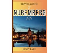 TRAVEL GUIDE TO NUREMBERG 2024: A Comprehensive Guide to the History, top attractions, and Culture of Nuremberg, the jewel of Bavaria.