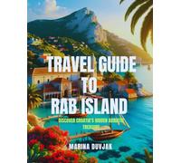 Travel Guide to Rab Island: Discover Croatia’s Hidden Adriatic Treasure