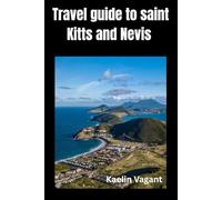 Travel Guide to Saint Kitts and Nevis: The Essential Travel Guide to History, Nature, and Island Life in the Twin-Island Nation