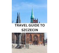 TRAVEL GUIDE TO SZCZECIN: Szczecin: Explore the Beauty of Poland's Northwest - Your Ultimate Travel Companion