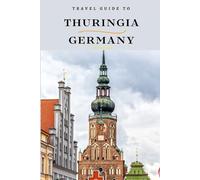 Travel Guide To Thuringia, Germany: Escape the Crowds: Discover the Tranquil Charm of This Destination! (Europe Travel Guides)