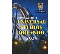 Travel Guide To Universal Studios Orlando: Detailed Trip Planning, Expert Tips on Transportation, Top Hotels, Best Dining, Must-See Attractions, Local ... Travel Advice (Bliss Adventures 2025)