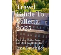 Travel Guide To Valletta 2025: Exploring Hidden Gems and Must-See Destinations