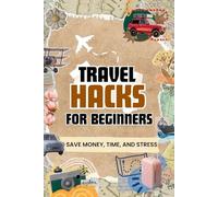 Travel Hacks for Beginners: Save Money, Time, and Stress