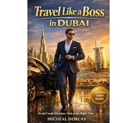 Travel Like a Boss in Dubai: A Smart Travel Guide to Avoid Costly Mistakes, Save Money, Beat the Heat, and Experience Dubai the Right Way