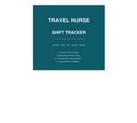 Travel Nurse Shift Tracker: A Complete Log for Contracts, Shifts, Pay Packages, Licenses, Mileage & Career Goals