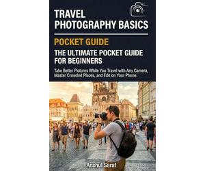 Travel Photography Basics: The Ultimate Pocket Guide for Beginners: Take Better Pictures While You Travel with Any Camera, Master Crowded Places, and Edit on Your Phone.