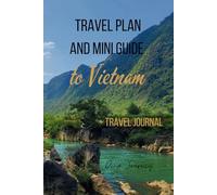 Travel Plan and Mini Guide to Vietnam + Travel Journal: 3-Week Travel Plan with Bonus Trip Organizer: Easy Journey from Ho Chi Minh to Hanoi with Practical Tips & Must-See Recommendations
