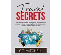 Travel Secrets: The Ultimate Guide to Travelling the Unconventional Way, Learn About Interesting Travel Destinations For a More Fun and Rewarding Vacation