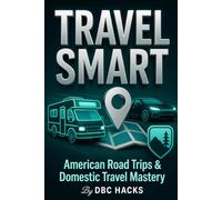 Travel Smart: American Road Trips & Domestic Travel Mastery (DBC HACKS: The Life Optimization Series)