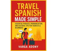 Travel Spanish Made Simple: Essential Phrases, Pronunciation, and Cultural Tips for Tourists & Beginners