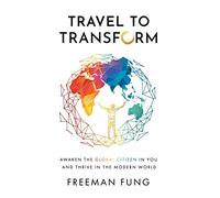 Travel to Transform: Awaken the Global Citizen in You and Thrive in the Modern World