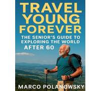 Travel Young Forever: The Senior’s Guide to Exploring the World After 60