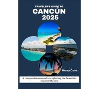 Traveler’s Guide to Cancún 2025: A companion manual to exploring the beautiful coast of Mexico