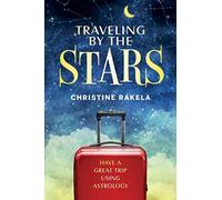 TRAVELING BY THE STARS : Have the Best Trip Possible Using Astrology!