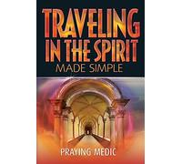 Traveling in the Spirit Made Simple: Volume 4 (The Kingdom of God Made Simple)