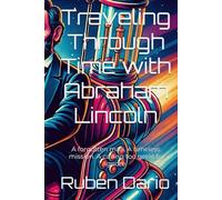 Traveling Through Time with Abraham Lincoln: A forgotten man. A timeless mission. A calling too great to ignore.