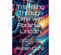 Traveling Through Time with Abraham Lincoln: A forgotten man. A timeless mission. A calling too great to ignore.