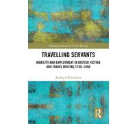 Travelling Servants: Mobility and Employment in British Travel Writing 1750- 1850 (Routledge Research in Travel Writing)