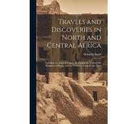 Travels and Discoveries in North and Central Africa: Including Accounts of Tripoli, the Sahara, the Remarkable Kingdom of Bornu, and the Countries Around Lake Chad