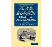 Travels and Researches in Asia Minor, Mesopotamia, Chaldea, and Armenia: Volume 1 (Cambridge Library Collection - Archaeology)