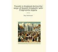 Travels in England during the reign of Queen Elizabeth; with Fragmenta regalia (Classic Books)