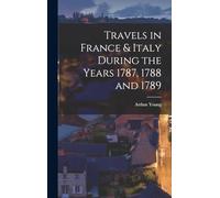 Travels in France & Italy During the Years 1787, 1788 and 1789